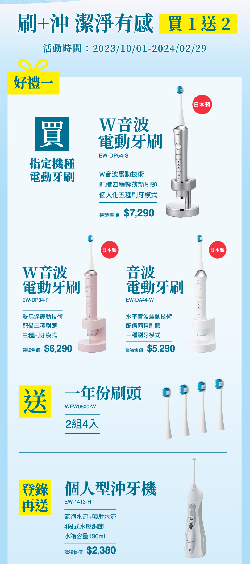 2023.10.1至2024.2.29購買指定日本製音波電動牙刷，買就送一年份刷頭，登錄再送沖牙機，刷+沖，潔淨更有感！