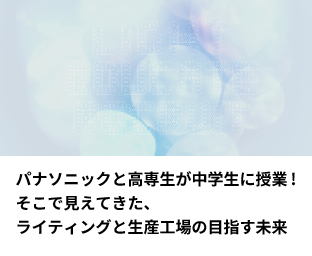 パナソニックと高専生が中学生に授業！そこで見えてきた、ライティングと生産工場の目指す未来