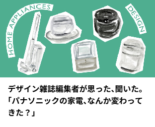 デザイン雑誌編集者が思った、聞いた。「パナソニックの家電、なんか変わってきた？」