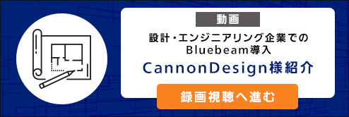 【動画】設計・エンジニアリング企業でのBluebeam導入 CannonDesign様紹介 録画視聴へ進む