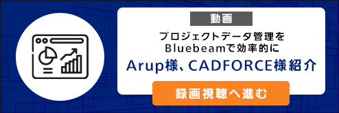 【動画】プロジェクトデータ管理をBluebeamで効率的に Arup様、CADFORCE様紹介 録画視聴へ進む