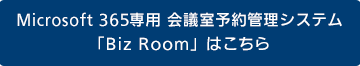 Microsoft 365専用 会議室予約管理システム 「Biz Room」はこちら