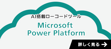 AI搭載ローコードツール「Microsoft Power Platform」はこちら