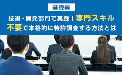 【基礎編】技術・開発部門で実践！専門スキル不要で本格的に特許調査する方法とは