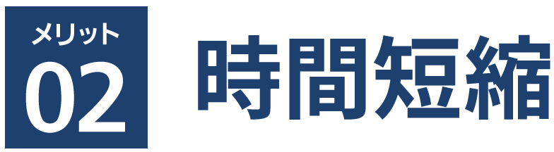 メリット 02　時間短縮