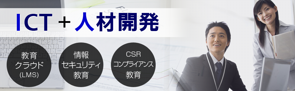 ICT+人材開発 教育クラウド(LMS) 情報セキュリティ教育 CSR コンプライアンス教育