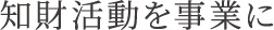 知財活動を事業に