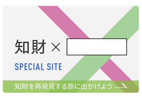 知財×□　SPECIAL SITE　知財を再発見する旅に出かけよう