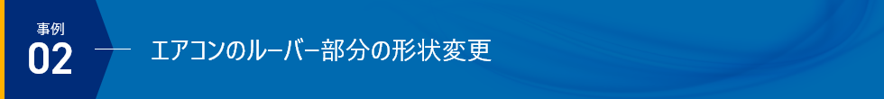 事例02 エアコンのルーバー部分の形状変更